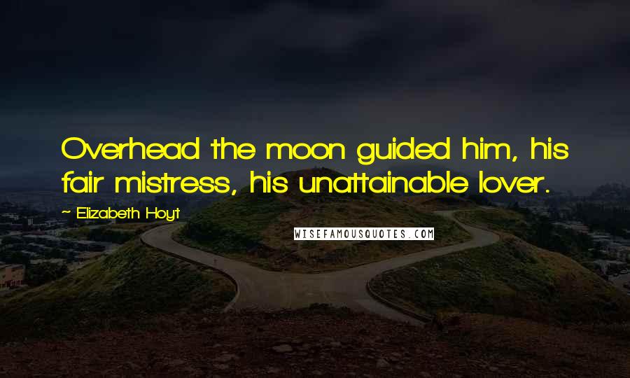 Elizabeth Hoyt Quotes: Overhead the moon guided him, his fair mistress, his unattainable lover.
