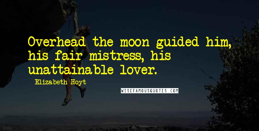 Elizabeth Hoyt Quotes: Overhead the moon guided him, his fair mistress, his unattainable lover.