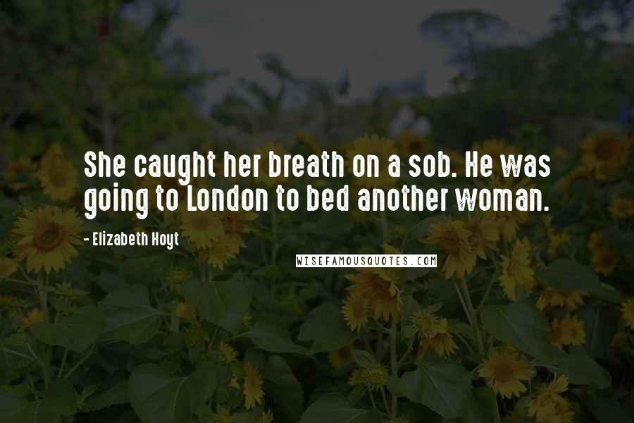 Elizabeth Hoyt Quotes: She caught her breath on a sob. He was going to London to bed another woman.