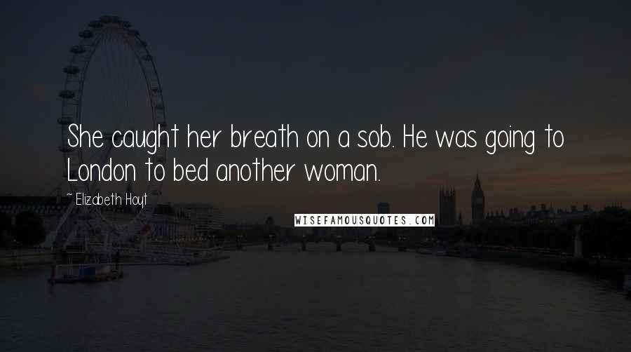 Elizabeth Hoyt Quotes: She caught her breath on a sob. He was going to London to bed another woman.