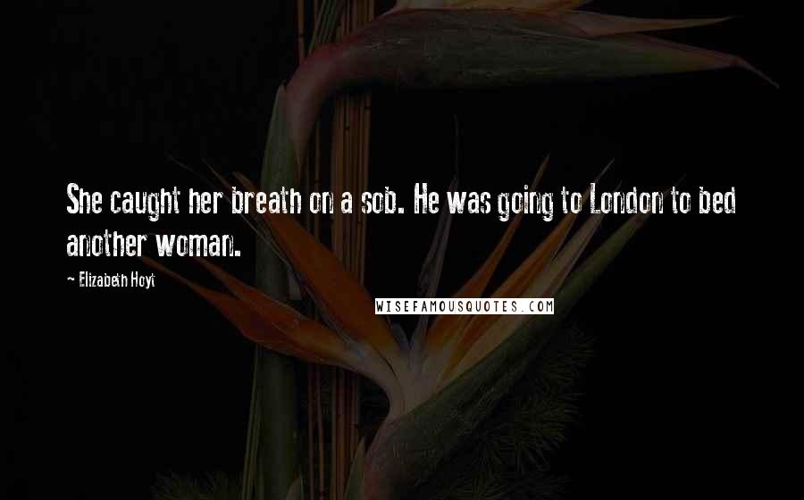 Elizabeth Hoyt Quotes: She caught her breath on a sob. He was going to London to bed another woman.