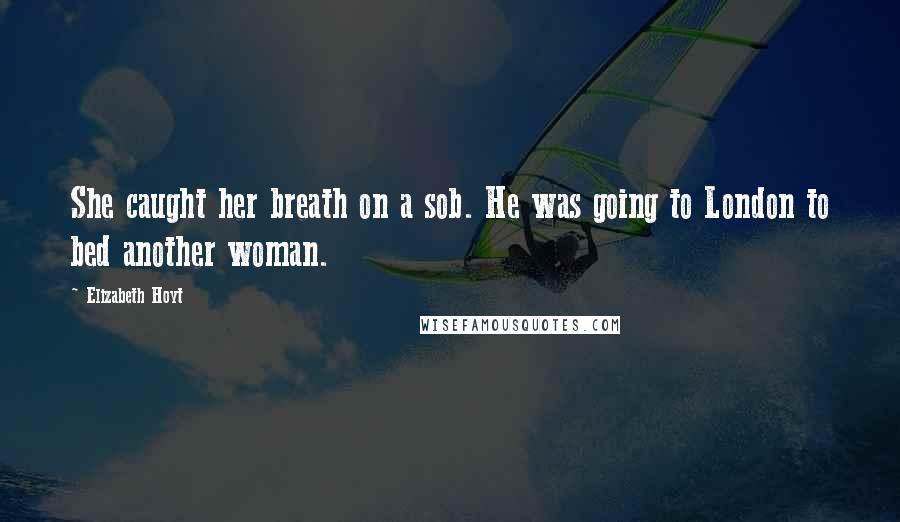 Elizabeth Hoyt Quotes: She caught her breath on a sob. He was going to London to bed another woman.