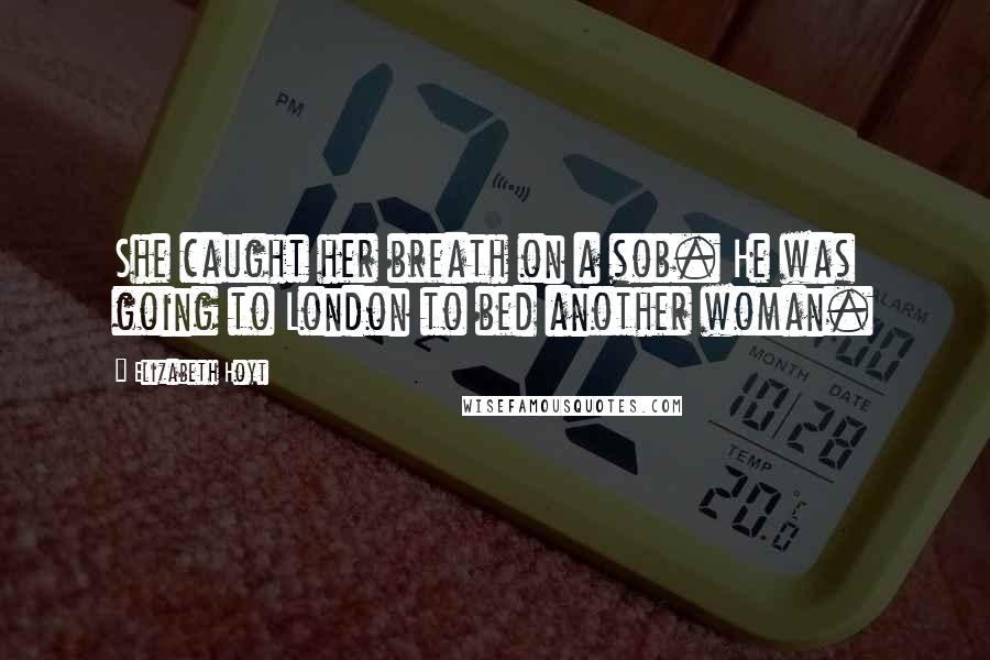 Elizabeth Hoyt Quotes: She caught her breath on a sob. He was going to London to bed another woman.