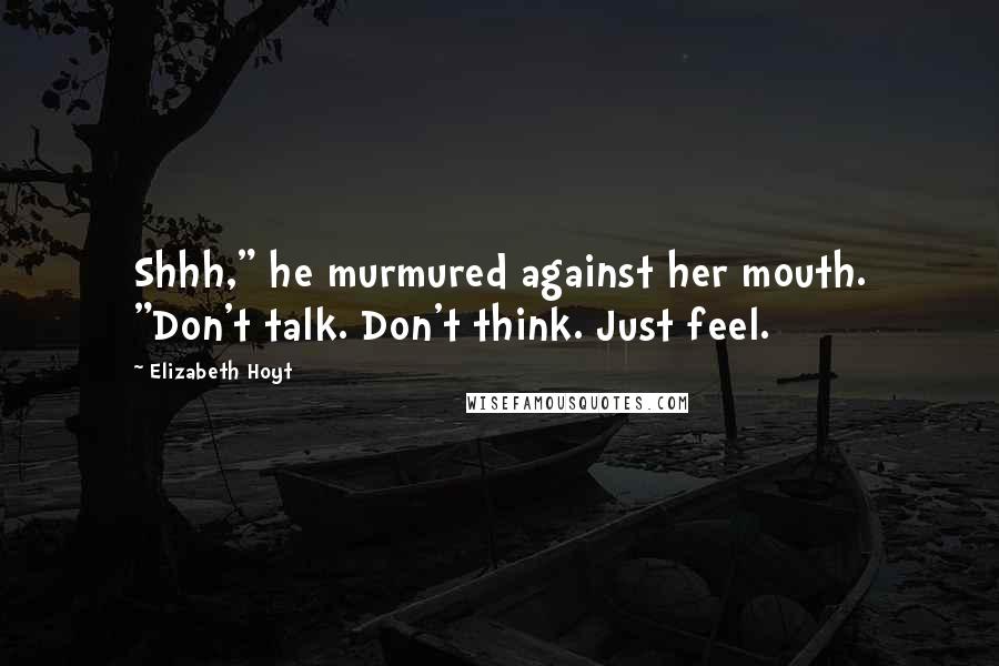 Elizabeth Hoyt Quotes: Shhh," he murmured against her mouth. "Don't talk. Don't think. Just feel.