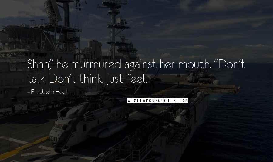 Elizabeth Hoyt Quotes: Shhh," he murmured against her mouth. "Don't talk. Don't think. Just feel.