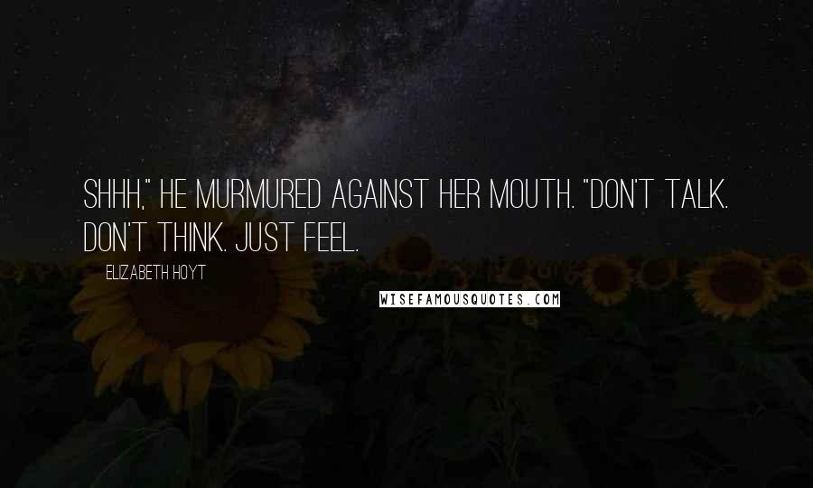 Elizabeth Hoyt Quotes: Shhh," he murmured against her mouth. "Don't talk. Don't think. Just feel.