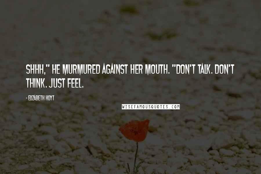 Elizabeth Hoyt Quotes: Shhh," he murmured against her mouth. "Don't talk. Don't think. Just feel.