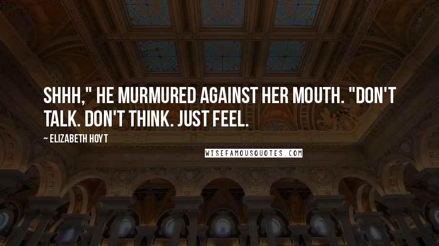 Elizabeth Hoyt Quotes: Shhh," he murmured against her mouth. "Don't talk. Don't think. Just feel.