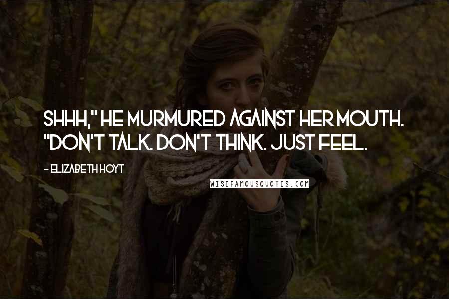 Elizabeth Hoyt Quotes: Shhh," he murmured against her mouth. "Don't talk. Don't think. Just feel.