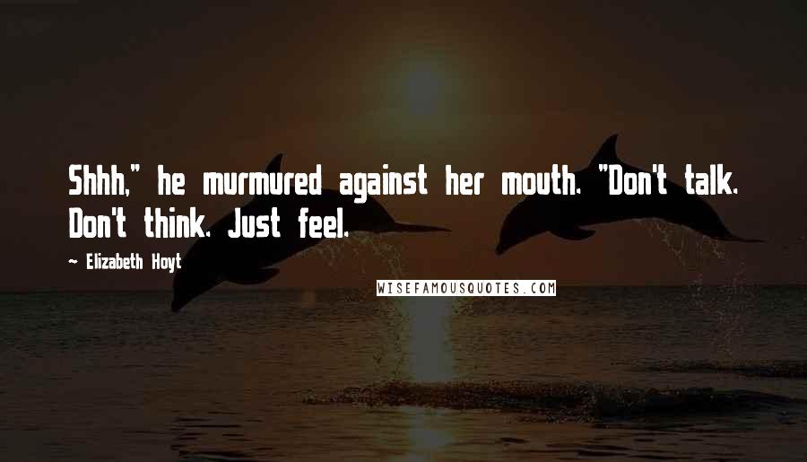 Elizabeth Hoyt Quotes: Shhh," he murmured against her mouth. "Don't talk. Don't think. Just feel.