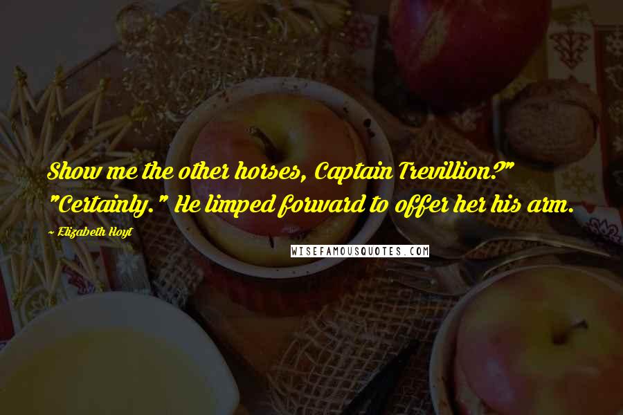 Elizabeth Hoyt Quotes: Show me the other horses, Captain Trevillion?" "Certainly." He limped forward to offer her his arm.