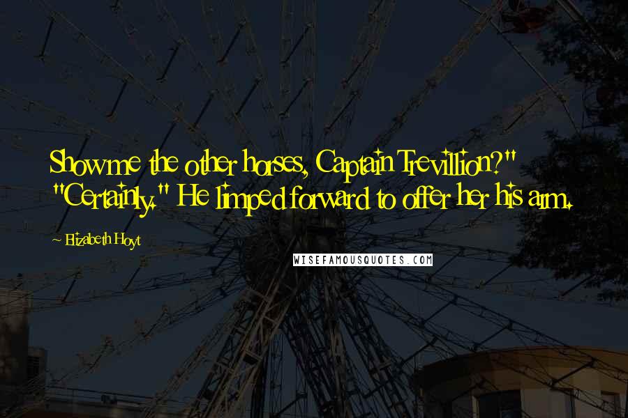 Elizabeth Hoyt Quotes: Show me the other horses, Captain Trevillion?" "Certainly." He limped forward to offer her his arm.