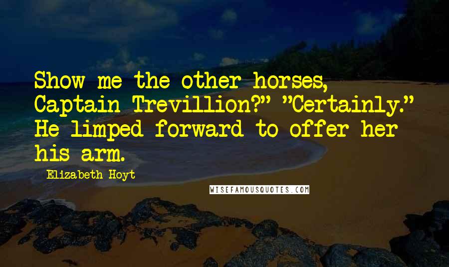 Elizabeth Hoyt Quotes: Show me the other horses, Captain Trevillion?" "Certainly." He limped forward to offer her his arm.