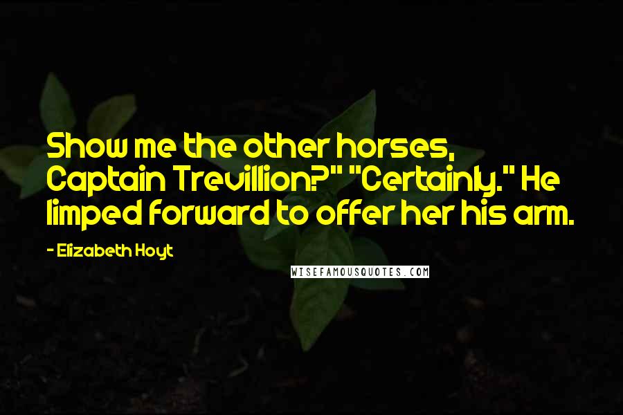 Elizabeth Hoyt Quotes: Show me the other horses, Captain Trevillion?" "Certainly." He limped forward to offer her his arm.