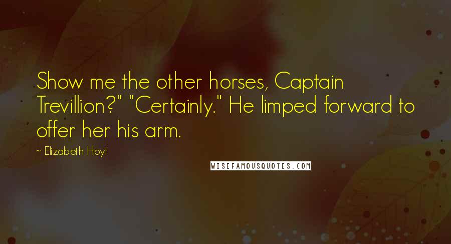 Elizabeth Hoyt Quotes: Show me the other horses, Captain Trevillion?" "Certainly." He limped forward to offer her his arm.
