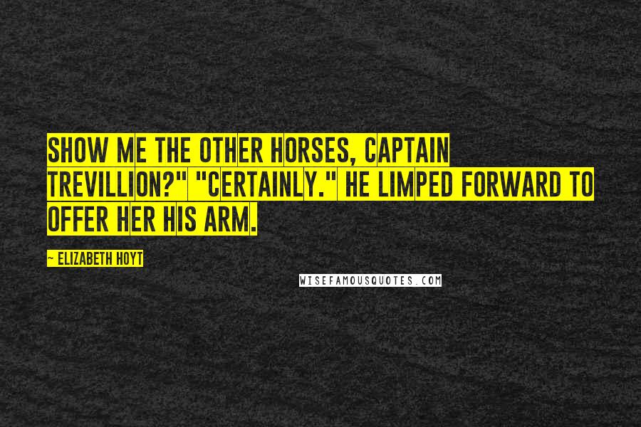 Elizabeth Hoyt Quotes: Show me the other horses, Captain Trevillion?" "Certainly." He limped forward to offer her his arm.