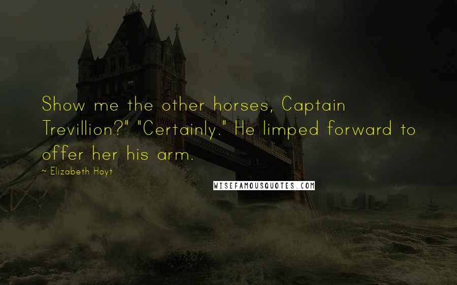 Elizabeth Hoyt Quotes: Show me the other horses, Captain Trevillion?" "Certainly." He limped forward to offer her his arm.
