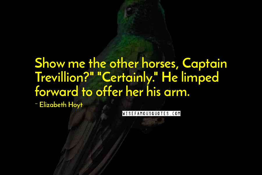 Elizabeth Hoyt Quotes: Show me the other horses, Captain Trevillion?" "Certainly." He limped forward to offer her his arm.