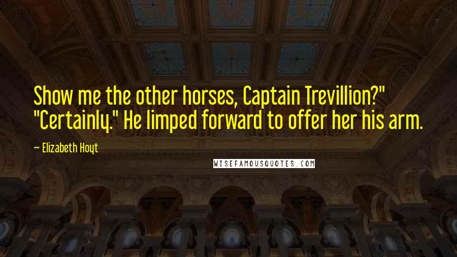Elizabeth Hoyt Quotes: Show me the other horses, Captain Trevillion?" "Certainly." He limped forward to offer her his arm.