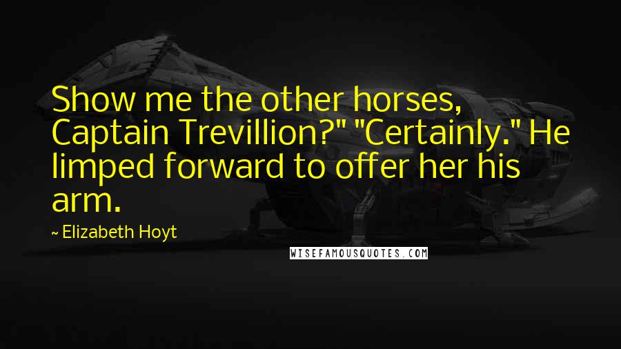 Elizabeth Hoyt Quotes: Show me the other horses, Captain Trevillion?" "Certainly." He limped forward to offer her his arm.