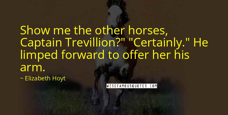 Elizabeth Hoyt Quotes: Show me the other horses, Captain Trevillion?" "Certainly." He limped forward to offer her his arm.
