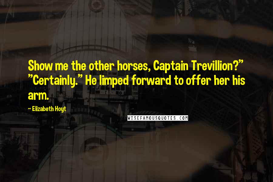 Elizabeth Hoyt Quotes: Show me the other horses, Captain Trevillion?" "Certainly." He limped forward to offer her his arm.