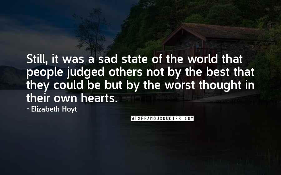 Elizabeth Hoyt Quotes: Still, it was a sad state of the world that people judged others not by the best that they could be but by the worst thought in their own hearts.