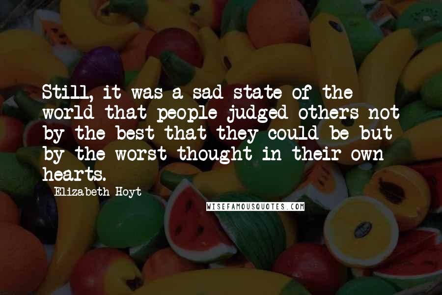 Elizabeth Hoyt Quotes: Still, it was a sad state of the world that people judged others not by the best that they could be but by the worst thought in their own hearts.
