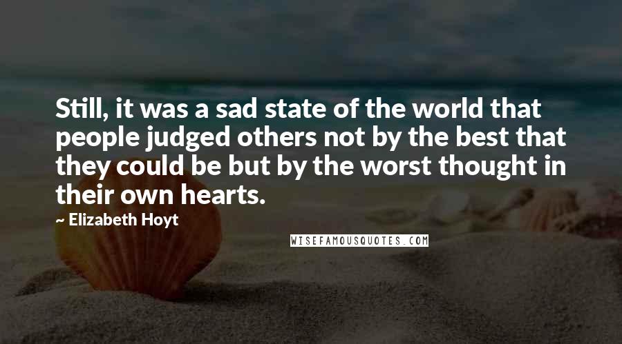 Elizabeth Hoyt Quotes: Still, it was a sad state of the world that people judged others not by the best that they could be but by the worst thought in their own hearts.