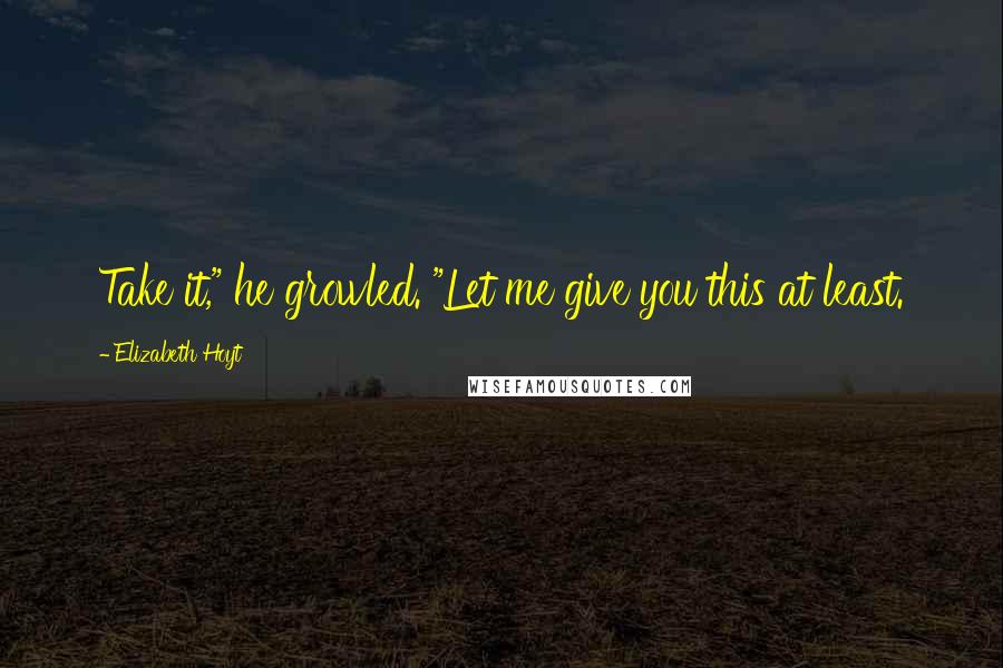 Elizabeth Hoyt Quotes: Take it," he growled. "Let me give you this at least.