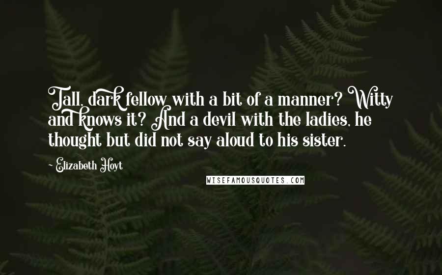 Elizabeth Hoyt Quotes: Tall, dark fellow with a bit of a manner? Witty and knows it? And a devil with the ladies, he thought but did not say aloud to his sister.