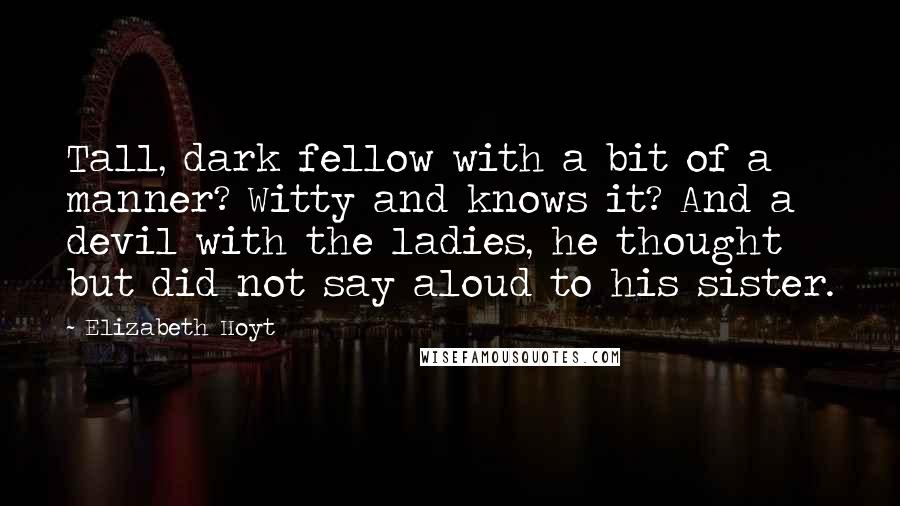 Elizabeth Hoyt Quotes: Tall, dark fellow with a bit of a manner? Witty and knows it? And a devil with the ladies, he thought but did not say aloud to his sister.