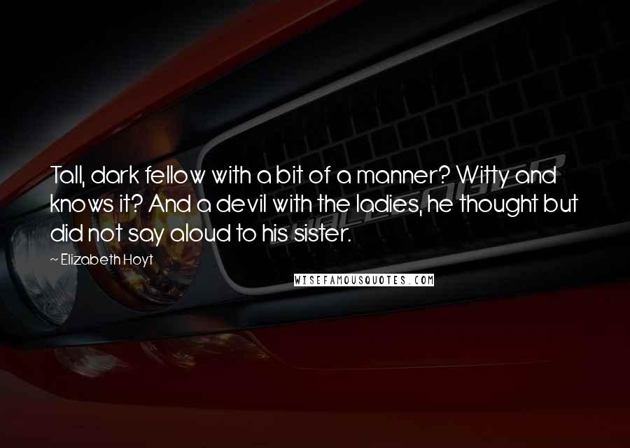 Elizabeth Hoyt Quotes: Tall, dark fellow with a bit of a manner? Witty and knows it? And a devil with the ladies, he thought but did not say aloud to his sister.