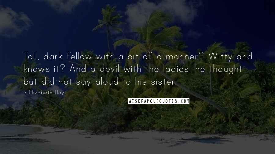 Elizabeth Hoyt Quotes: Tall, dark fellow with a bit of a manner? Witty and knows it? And a devil with the ladies, he thought but did not say aloud to his sister.