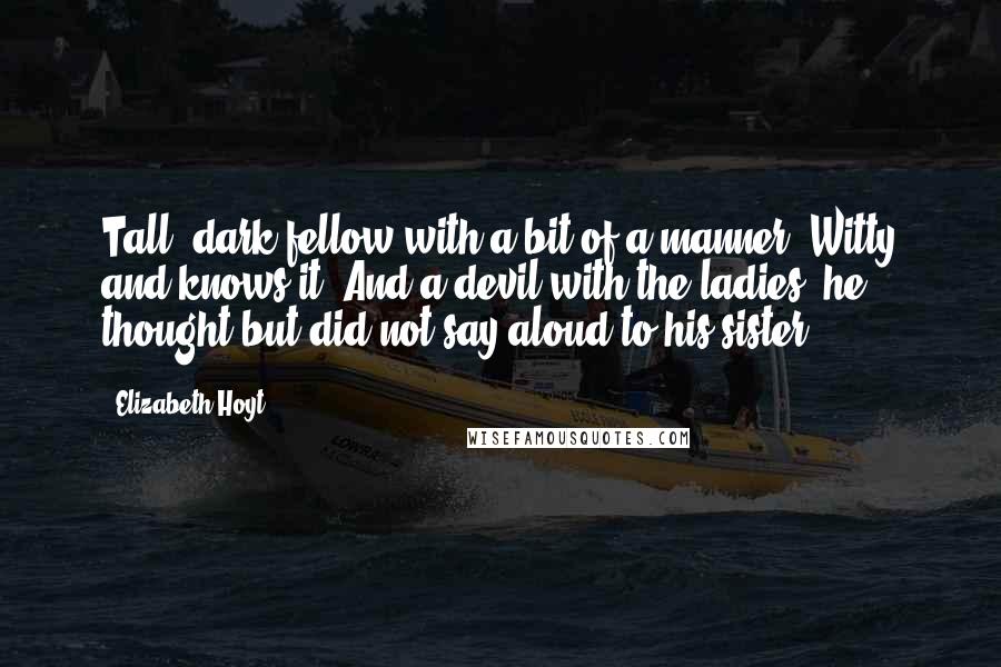 Elizabeth Hoyt Quotes: Tall, dark fellow with a bit of a manner? Witty and knows it? And a devil with the ladies, he thought but did not say aloud to his sister.