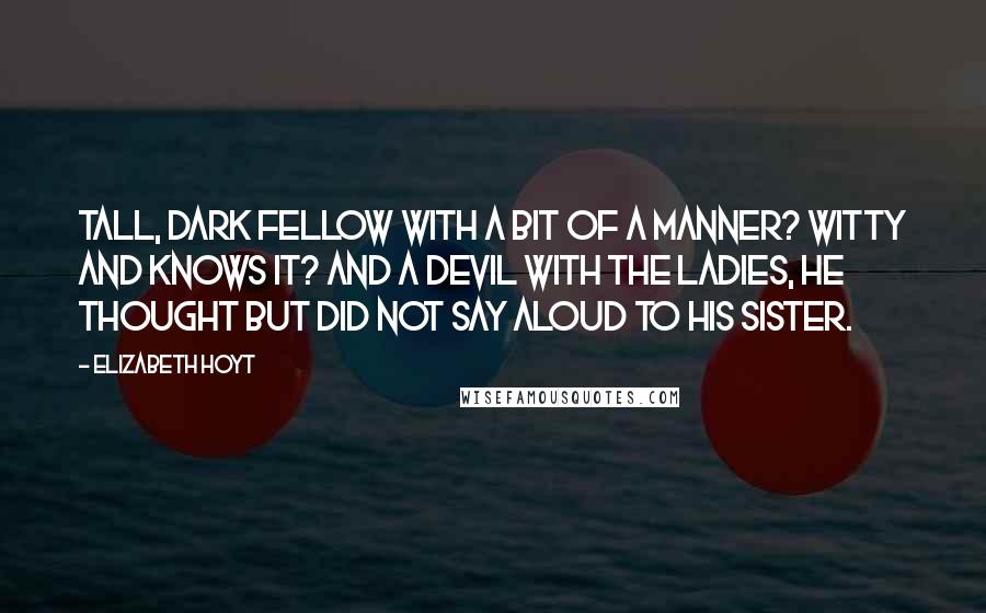Elizabeth Hoyt Quotes: Tall, dark fellow with a bit of a manner? Witty and knows it? And a devil with the ladies, he thought but did not say aloud to his sister.