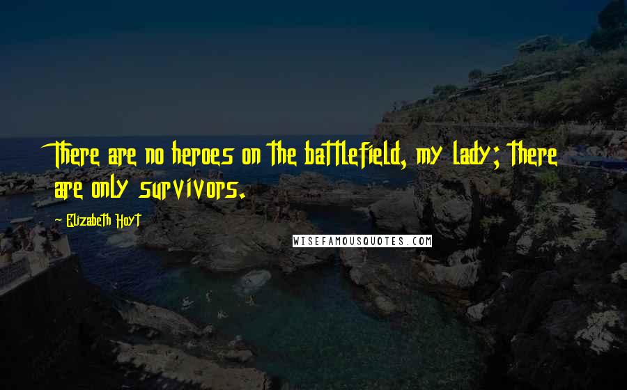 Elizabeth Hoyt Quotes: There are no heroes on the battlefield, my lady; there are only survivors.