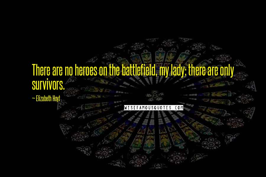 Elizabeth Hoyt Quotes: There are no heroes on the battlefield, my lady; there are only survivors.