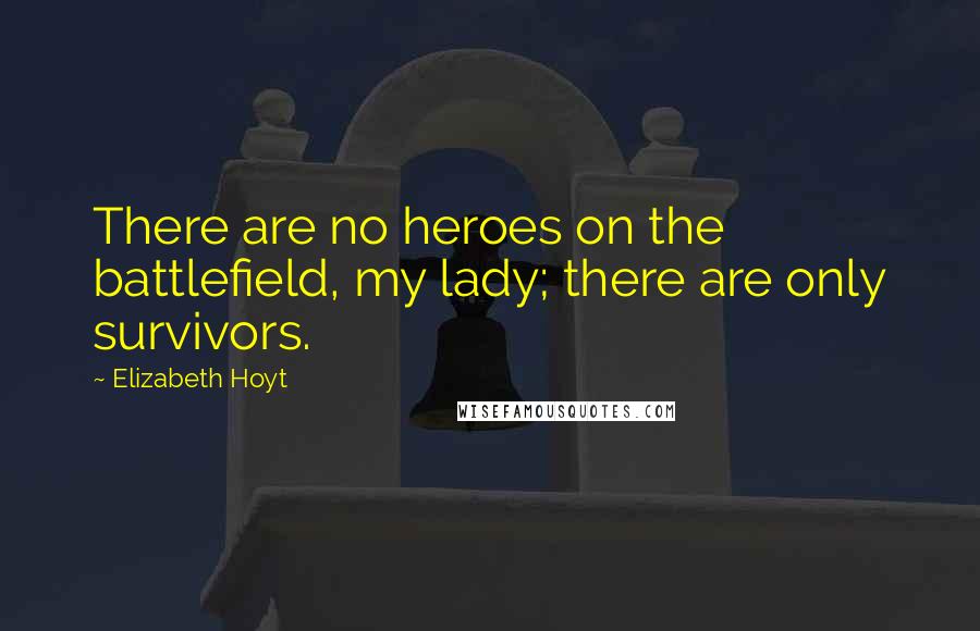 Elizabeth Hoyt Quotes: There are no heroes on the battlefield, my lady; there are only survivors.