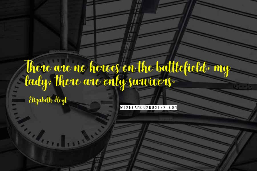 Elizabeth Hoyt Quotes: There are no heroes on the battlefield, my lady; there are only survivors.