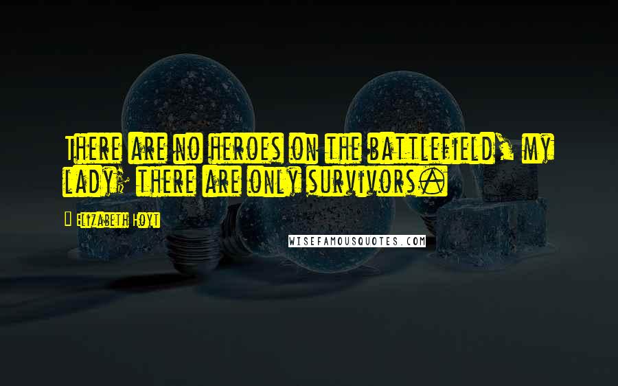 Elizabeth Hoyt Quotes: There are no heroes on the battlefield, my lady; there are only survivors.