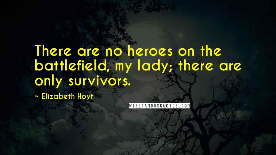 Elizabeth Hoyt Quotes: There are no heroes on the battlefield, my lady; there are only survivors.