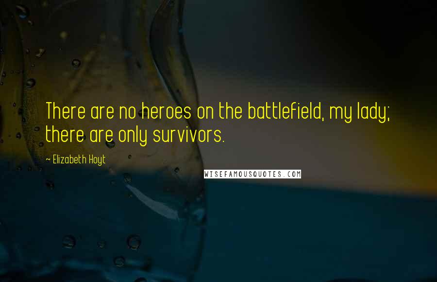 Elizabeth Hoyt Quotes: There are no heroes on the battlefield, my lady; there are only survivors.