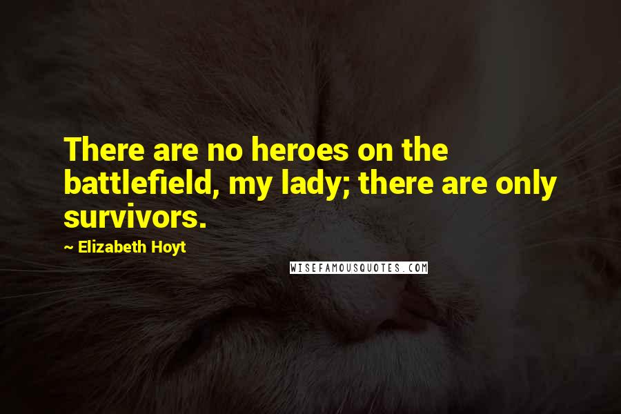 Elizabeth Hoyt Quotes: There are no heroes on the battlefield, my lady; there are only survivors.