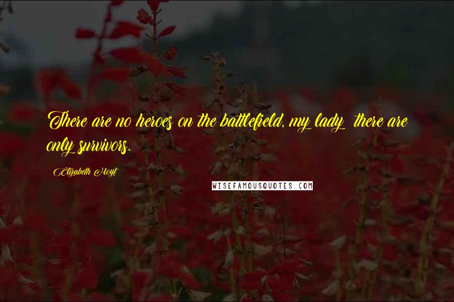 Elizabeth Hoyt Quotes: There are no heroes on the battlefield, my lady; there are only survivors.