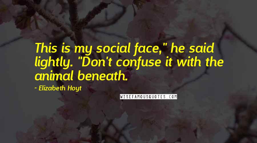 Elizabeth Hoyt Quotes: This is my social face," he said lightly. "Don't confuse it with the animal beneath.