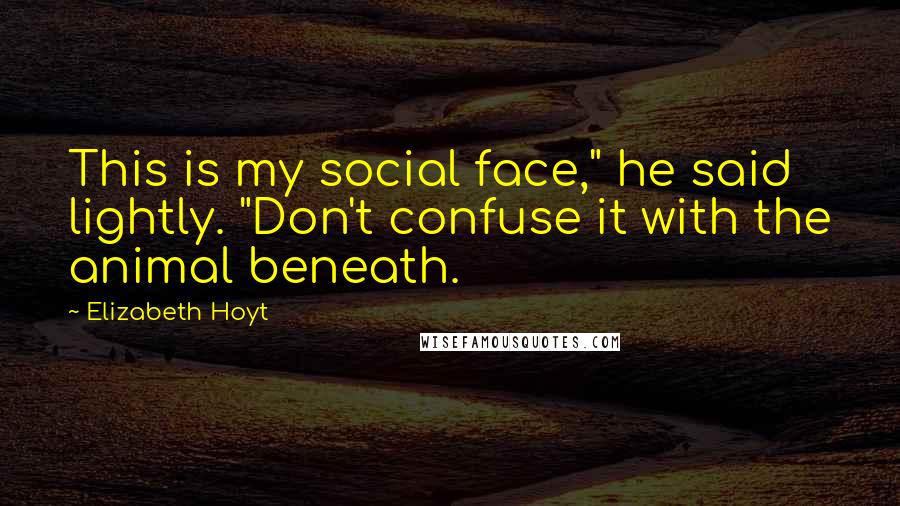 Elizabeth Hoyt Quotes: This is my social face," he said lightly. "Don't confuse it with the animal beneath.