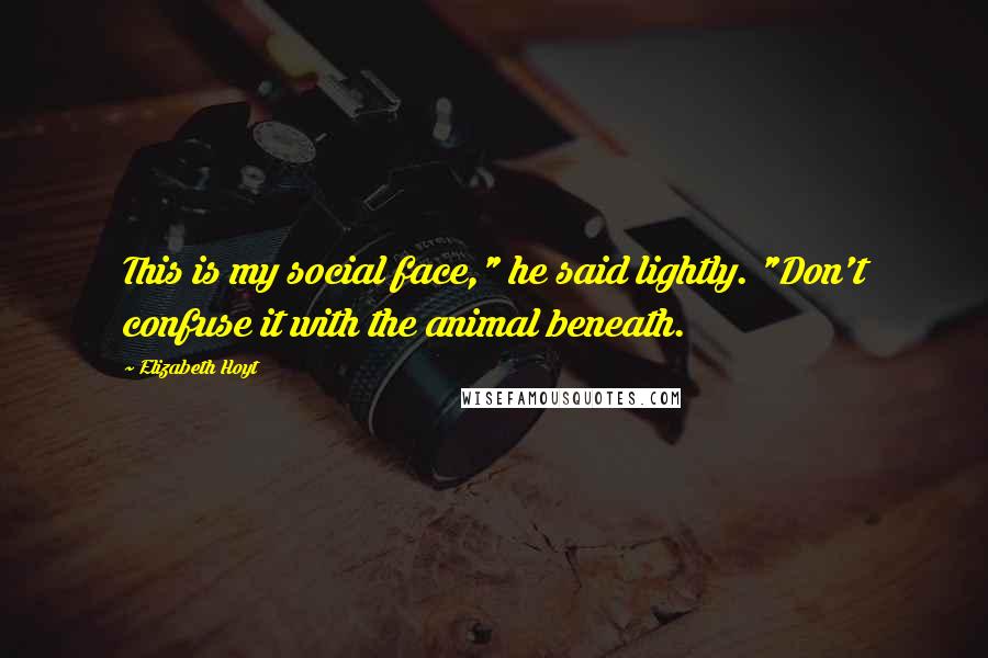 Elizabeth Hoyt Quotes: This is my social face," he said lightly. "Don't confuse it with the animal beneath.