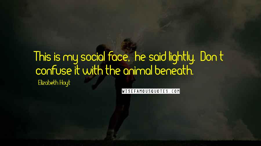 Elizabeth Hoyt Quotes: This is my social face," he said lightly. "Don't confuse it with the animal beneath.