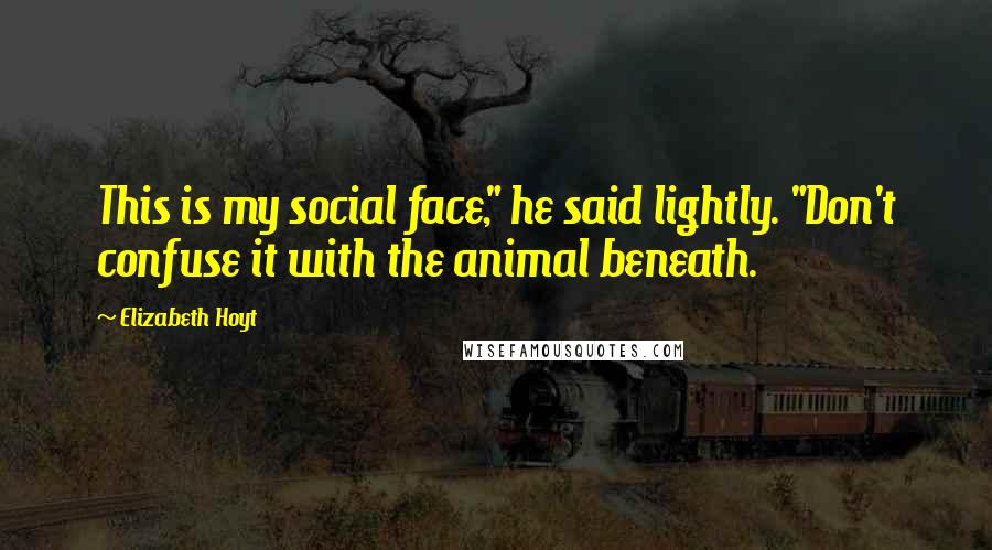 Elizabeth Hoyt Quotes: This is my social face," he said lightly. "Don't confuse it with the animal beneath.